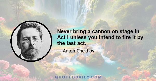 Never bring a cannon on stage in Act I unless you intend to fire it by the last act.