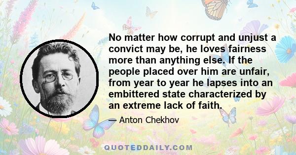 No matter how corrupt and unjust a convict may be, he loves fairness more than anything else. If the people placed over him are unfair, from year to year he lapses into an embittered state characterized by an extreme