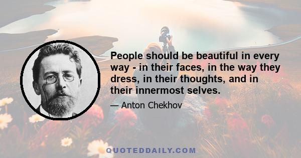 People should be beautiful in every way - in their faces, in the way they dress, in their thoughts, and in their innermost selves.