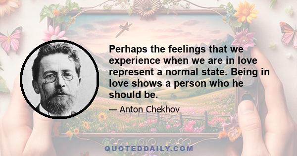 Perhaps the feelings that we experience when we are in love represent a normal state. Being in love shows a person who he should be.