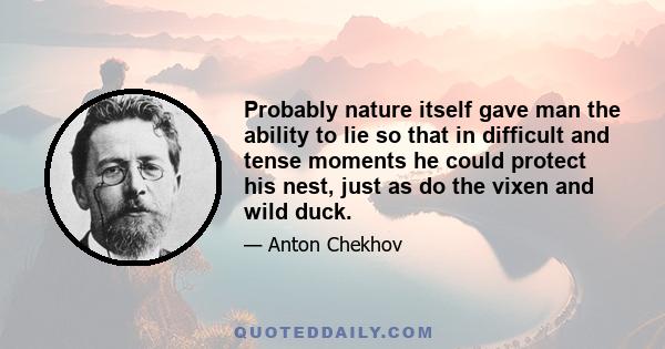 Probably nature itself gave man the ability to lie so that in difficult and tense moments he could protect his nest, just as do the vixen and wild duck.