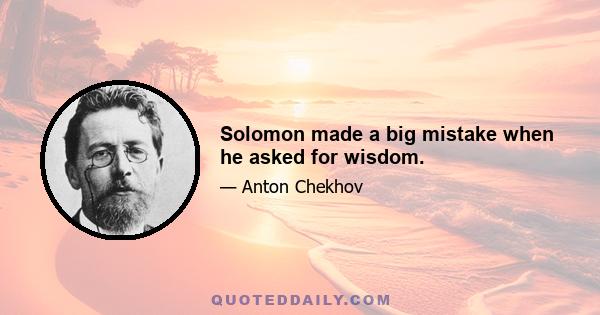 Solomon made a big mistake when he asked for wisdom.