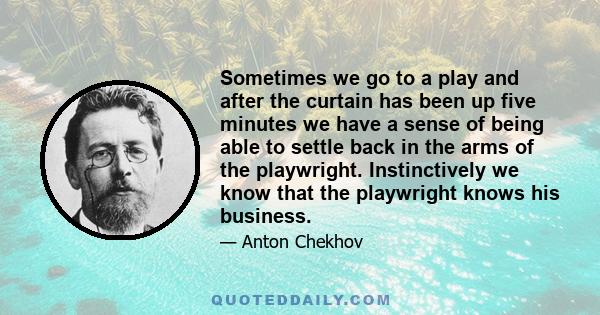 Sometimes we go to a play and after the curtain has been up five minutes we have a sense of being able to settle back in the arms of the playwright. Instinctively we know that the playwright knows his business.