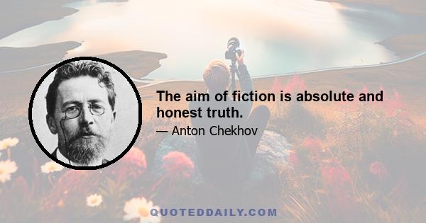 The aim of fiction is absolute and honest truth.