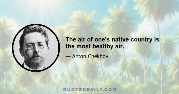 The air of one's native country is the most healthy air.