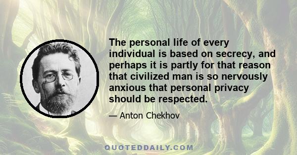 The personal life of every individual is based on secrecy, and perhaps it is partly for that reason that civilized man is so nervously anxious that personal privacy should be respected.