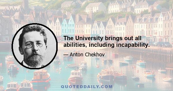 The University brings out all abilities, including incapability.