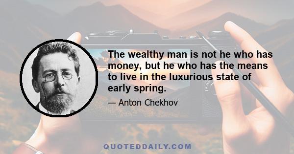 The wealthy man is not he who has money, but he who has the means to live in the luxurious state of early spring.