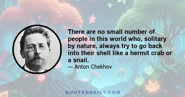 There are no small number of people in this world who, solitary by nature, always try to go back into their shell like a hermit crab or a snail.