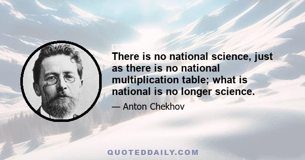 There is no national science, just as there is no national multiplication table; what is national is no longer science.