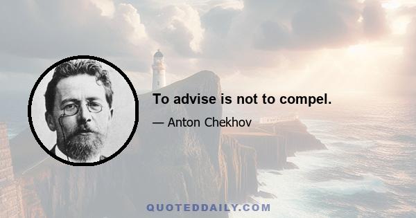 To advise is not to compel.