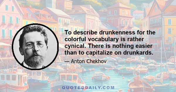 To describe drunkenness for the colorful vocabulary is rather cynical. There is nothing easier than to capitalize on drunkards.