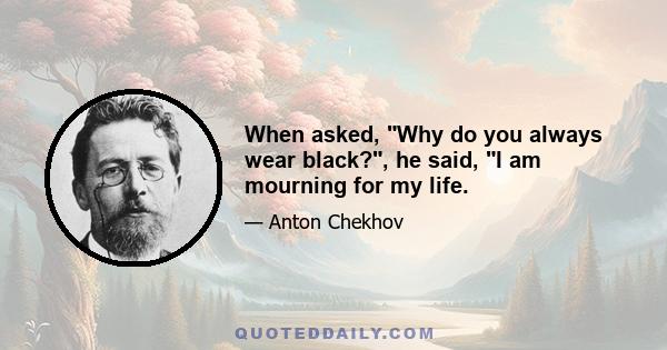 When asked, Why do you always wear black?, he said, I am mourning for my life.