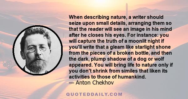 When describing nature, a writer should seize upon small details, arranging them so that the reader will see an image in his mind after he closes his eyes. For instance: you will capture the truth of a moonlit night if