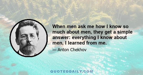 When men ask me how I know so much about men, they get a simple answer: everything I know about men, I learned from me.