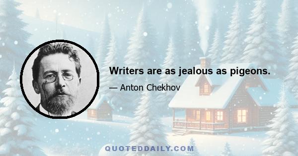 Writers are as jealous as pigeons.