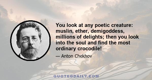 You look at any poetic creature: muslin, ether, demigoddess, millions of delights; then you look into the soul and find the most ordinary crocodile!