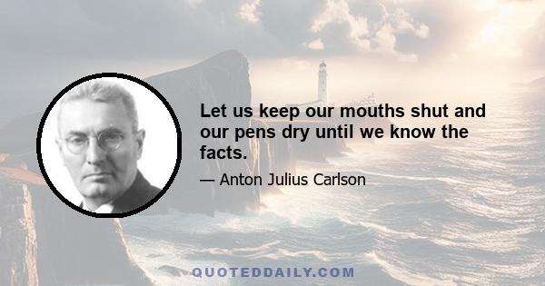 Let us keep our mouths shut and our pens dry until we know the facts.