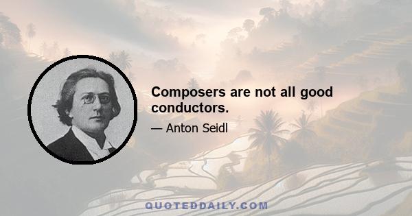 Composers are not all good conductors.