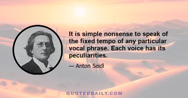 It is simple nonsense to speak of the fixed tempo of any particular vocal phrase. Each voice has its peculiarities.