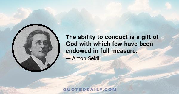 The ability to conduct is a gift of God with which few have been endowed in full measure.