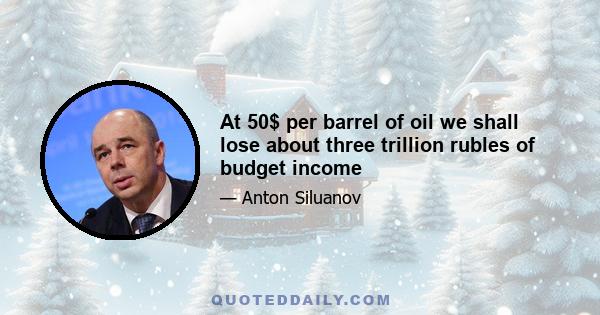 At 50$ per barrel of oil we shall lose about three trillion rubles of budget income