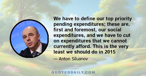 We have to define our top priority pending expenditures; these are, first and foremost, our social expenditures, and we have to cut on expenditures that we cannot currently afford. This is the very least we should do in 