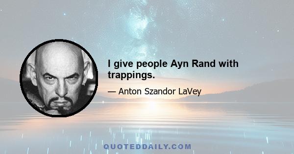 I give people Ayn Rand with trappings.