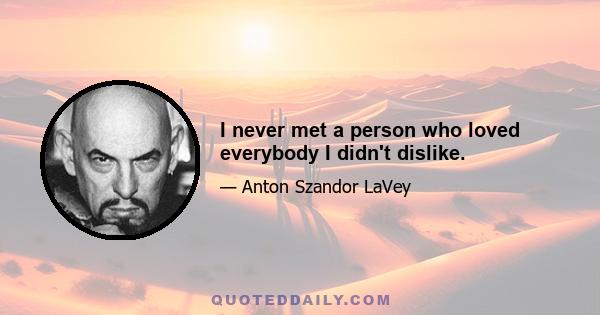 I never met a person who loved everybody I didn't dislike.