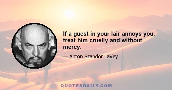 If a guest in your lair annoys you, treat him cruelly and without mercy.