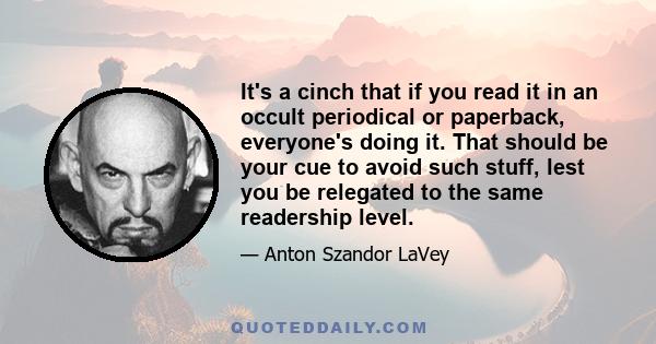 It's a cinch that if you read it in an occult periodical or paperback, everyone's doing it. That should be your cue to avoid such stuff, lest you be relegated to the same readership level.
