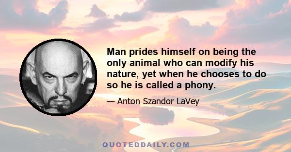 Man prides himself on being the only animal who can modify his nature, yet when he chooses to do so he is called a phony.