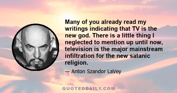 Many of you already read my writings indicating that TV is the new god. There is a little thing I neglected to mention up until now, television is the major mainstream infiltration for the new satanic religion.