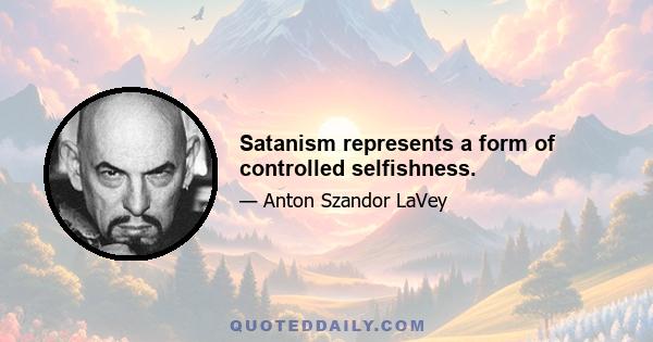 Satanism represents a form of controlled selfishness.