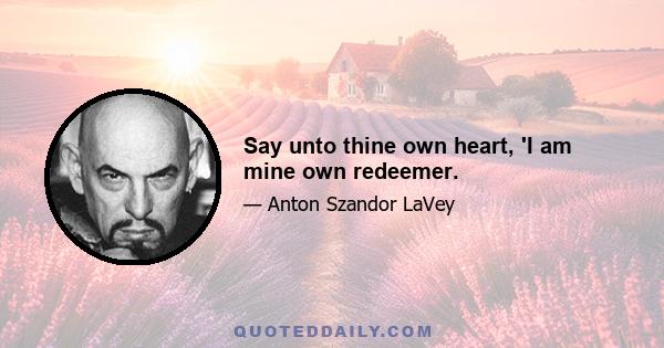 Say unto thine own heart, 'I am mine own redeemer.