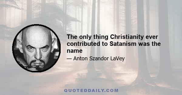 The only thing Christianity ever contributed to Satanism was the name