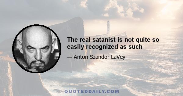 The real satanist is not quite so easily recognized as such