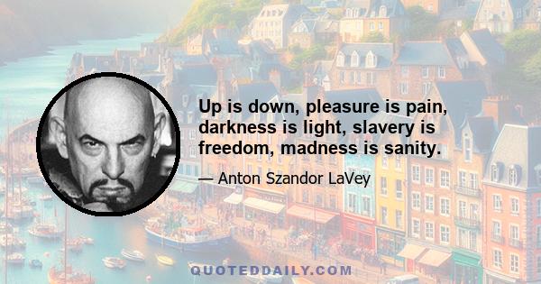 Up is down, pleasure is pain, darkness is light, slavery is freedom, madness is sanity.