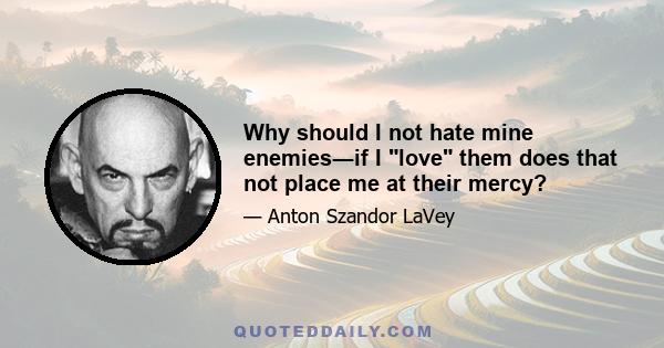 Why should I not hate mine enemies―if I love them does that not place me at their mercy?