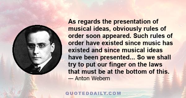 As regards the presentation of musical ideas, obviously rules of order soon appeared. Such rules of order have existed since music has existed and since musical ideas have been presented... So we shall try to put our