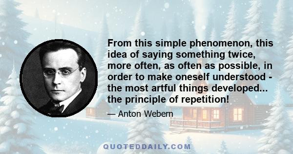 From this simple phenomenon, this idea of saying something twice, more often, as often as possible, in order to make oneself understood - the most artful things developed... the principle of repetition!