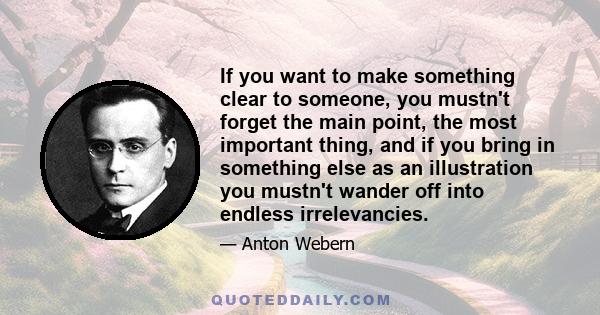 If you want to make something clear to someone, you mustn't forget the main point, the most important thing, and if you bring in something else as an illustration you mustn't wander off into endless irrelevancies.