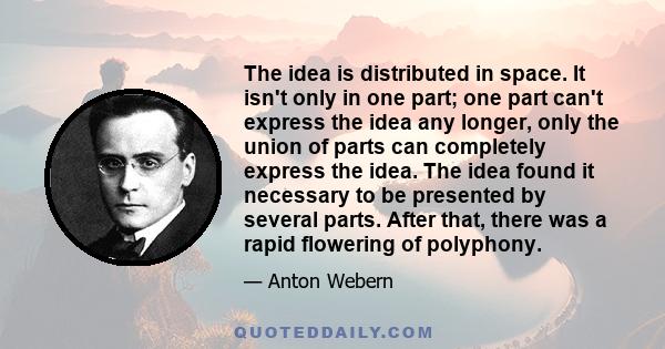 The idea is distributed in space. It isn't only in one part; one part can't express the idea any longer, only the union of parts can completely express the idea. The idea found it necessary to be presented by several