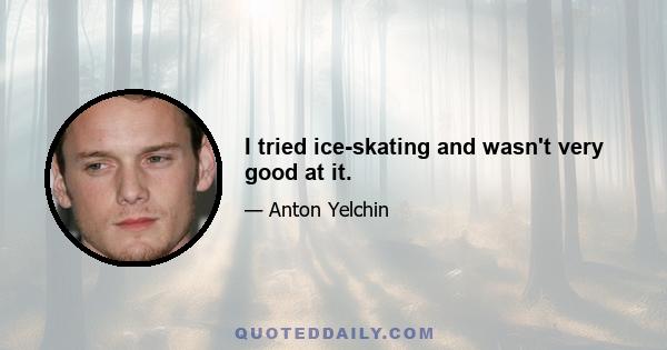 I tried ice-skating and wasn't very good at it.