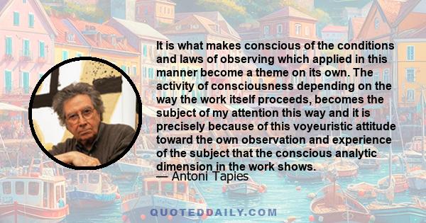 It is what makes conscious of the conditions and laws of observing which applied in this manner become a theme on its own. The activity of consciousness depending on the way the work itself proceeds, becomes the subject 