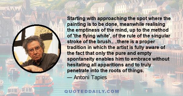 Starting with approaching the spot where the painting is to be done, meanwhile realising the emptiness of the mind, up to the method of 'the flying white', of the rule of the singular stroke of the brush.. ..there is a