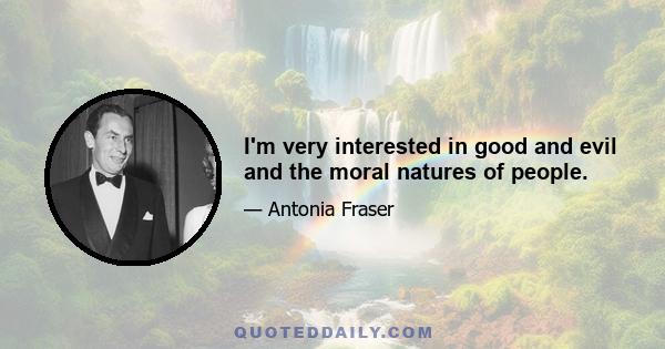 I'm very interested in good and evil and the moral natures of people.