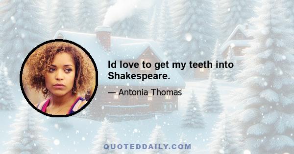 Id love to get my teeth into Shakespeare.