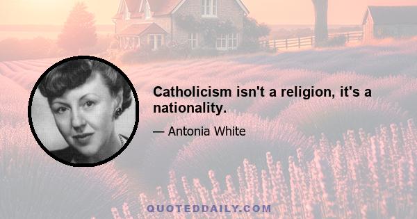 Catholicism isn't a religion, it's a nationality.