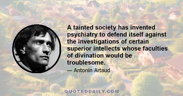 A tainted society has invented psychiatry to defend itself against the investigations of certain superior intellects whose faculties of divination would be troublesome.